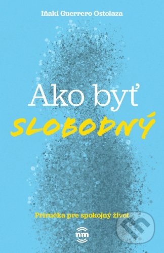 Kniha: Ako byť slobodný (Inaki Guerrero Ostolaza). Nové mesto, 2020 Kniha: Ako byť slobodný (Inaki Guerrero Ostolaza). Nové mesto, 2020