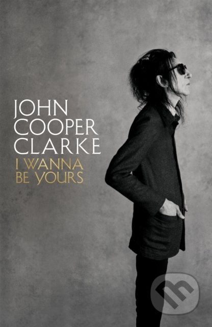 Kniha: I Wanna Be Yours (John Cooper Clarke). Picador, 2020 Kniha: I Wanna Be Yours (John Cooper Clarke). Picador, 2020