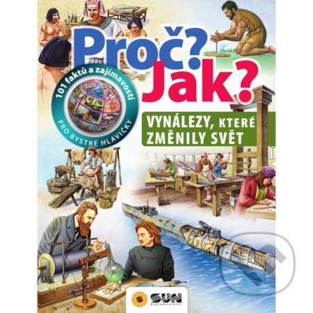 Kniha: Proč? Jak? - Vynálezy, které změnily svět (SUN). SUN, 2020 Kniha: Proč? Jak? - Vynálezy, které změnily svět (SUN). SUN, 2020