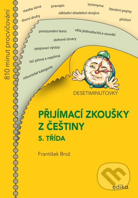 Kniha: Desetiminutovky. Přijímačky z češtiny – 5. třída (František Brož). Edika, 2021 Kniha: Desetiminutovky. Přijímačky z češtiny – 5. třída (František Brož). Edika, 2021