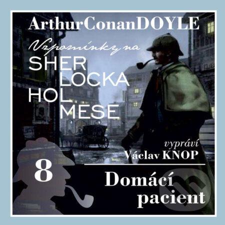 Audiokniha: Vzpomínky na Sherlocka Holmese 8 - Domácí pacient (Arthur Conan Doyle). Kanopa, 2020 Audiokniha: Vzpomínky na Sherlocka Holmese 8 - Domácí pacient (Arthur Conan Doyle). Kanopa, 2020