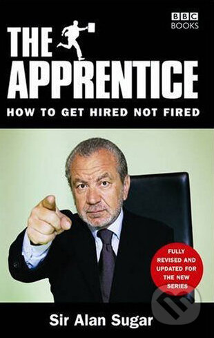Kniha: The Apprentice: How to Get Hired Not Fired (Alan Sugar). British Broadcasting Corporation (BBC), 2006 Kniha: The Apprentice: How to Get Hired Not Fired (Alan Sugar). British Broadcasting Corporation (BBC), 2006