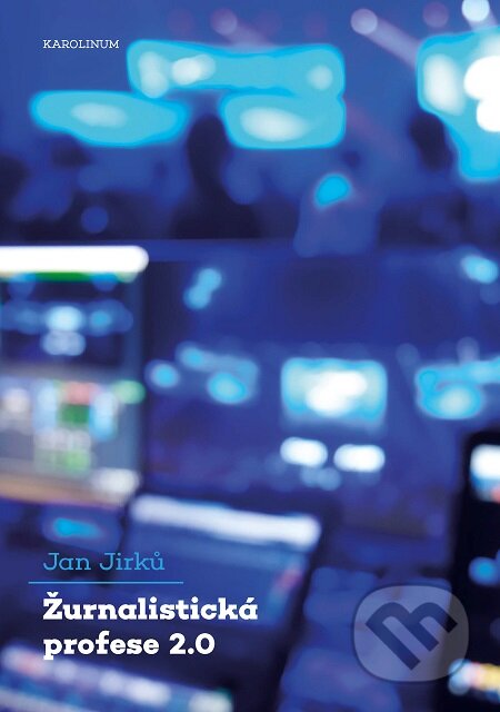 E-kniha: Žurnalistická profese 2.0 (Jan Jirků). Karolinum, 2020 E-kniha: Žurnalistická profese 2.0 (Jan Jirků). Karolinum, 2020