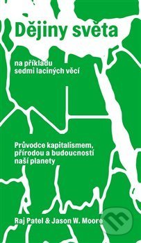 Kniha: Dějiny světa na příkladu sedmi laciných věcí (Jason W. Moore a Raj Patel). Neklid, 2020 Kniha: Dějiny světa na příkladu sedmi laciných věcí (Jason W. Moore a Raj Patel). Neklid, 2020