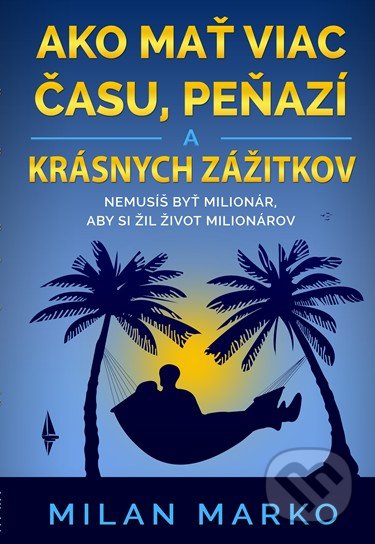 Kniha: Ako mať viac času, peňazí a krásnych zážitkov (Milan Marko). Milan Marko Media, 2020 Kniha: Ako mať viac času, peňazí a krásnych zážitkov (Milan Marko). Milan Marko Media, 2020