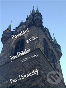 Povídání z věže Jindřišské 2007 - 2013 - Pavel Skalický, Pavel Skalický, 2014