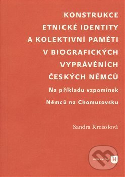 Kniha: Konstrukce etnické identity a kolektivní paměti v biografických vyprávěních českých Němců (Sandra Kreisslová). Filozofická fakulta UK v Praze, 2014 Kniha: Konstrukce etnické identity a kolektivní paměti v biografických vyprávěních českých Němců (Sandra Kreisslová). Filozofická fakulta UK v Praze, 2014