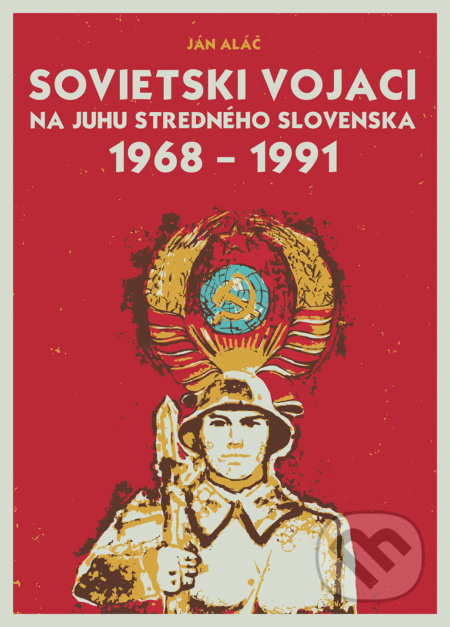 Kniha: Sovietski vojaci na juhu stredného Slovenska 1968 – 1991 (Ján Aláč). Miloš Hric, 2020 Kniha: Sovietski vojaci na juhu stredného Slovenska 1968 – 1991 (Ján Aláč). Miloš Hric, 2020