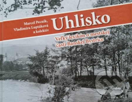 Kniha: Uhlisko Veľký lexikón o mestskej časti Banskej Bystrice (Marcel Pecník a Vladimíra Luptáková). , 2020 Kniha: Uhlisko Veľký lexikón o mestskej časti Banskej Bystrice (Marcel Pecník a Vladimíra Luptáková). , 2020