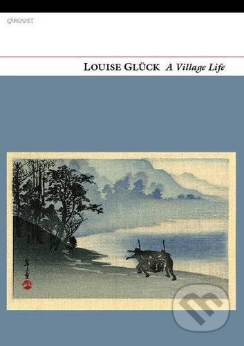 Kniha: A Village Life (Louise Gluck). Carcanet, 2020 Kniha: A Village Life (Louise Gluck). Carcanet, 2020