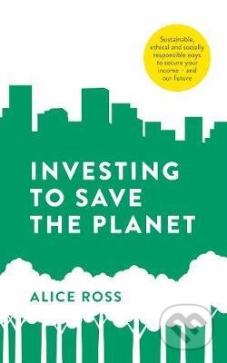 Kniha: Investing To Save The Planet (Alice Ross). Penguin Books, 2020 Kniha: Investing To Save The Planet (Alice Ross). Penguin Books, 2020