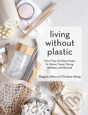 Kniha: Living Without Plastic (Brigette Allen a Christine Wong). Artisan Division of Workman, 2020 Kniha: Living Without Plastic (Brigette Allen a Christine Wong). Artisan Division of Workman, 2020
