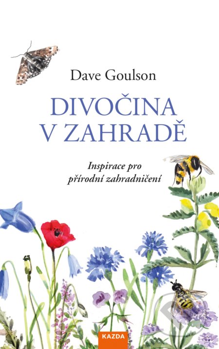 Kniha: Divočina v zahradě (Dave Goulson). Nakladatelství KAZDA, 2020 Kniha: Divočina v zahradě (Dave Goulson). Nakladatelství KAZDA, 2020