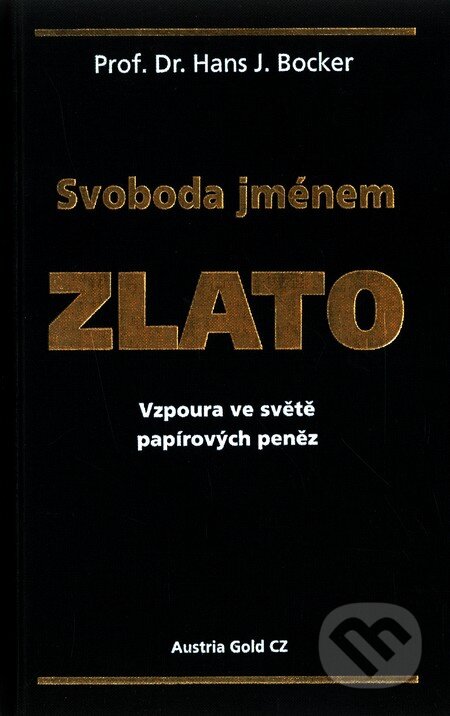 Kniha: Svoboda jménem zlato (Hans J. Bocker). Austria Gold CZ s.r.o., 2009 Kniha: Svoboda jménem zlato (Hans J. Bocker). Austria Gold CZ s.r.o., 2009