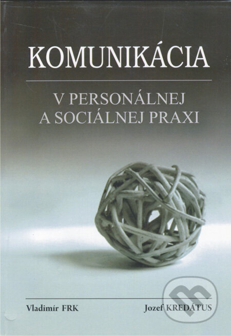 Kniha: Komunikácia v personálnej a sociálnej praxi (Vladimír Frk a Jozef Kredátus). Akcent Print, 2008 Kniha: Komunikácia v personálnej a sociálnej praxi (Vladimír Frk a Jozef Kredátus). Akcent Print, 2008