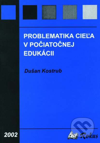 Kniha: Problematika cieľa v počiatočnej edukácii (Dušan Kostrub). Rokus, 2002 Kniha: Problematika cieľa v počiatočnej edukácii (Dušan Kostrub). Rokus, 2002