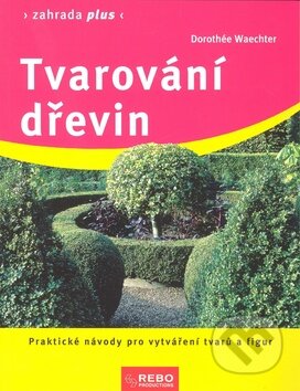 Kniha: Tvarování dřevin (Dorothée Waechter). Rebo, 2006 Kniha: Tvarování dřevin (Dorothée Waechter). Rebo, 2006
