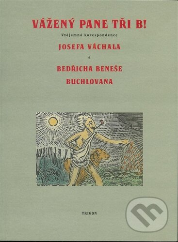 Kniha: Vážený pane tři B! (Josef Váchal). Trigon, 2009 Kniha: Vážený pane tři B! (Josef Váchal). Trigon, 2009