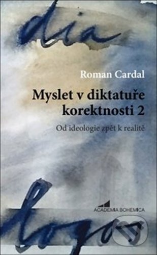 Kniha: Myslet v diktatuře korektnosti 2 (Roman Cardal). Academia Bohemica, 2020 Kniha: Myslet v diktatuře korektnosti 2 (Roman Cardal). Academia Bohemica, 2020