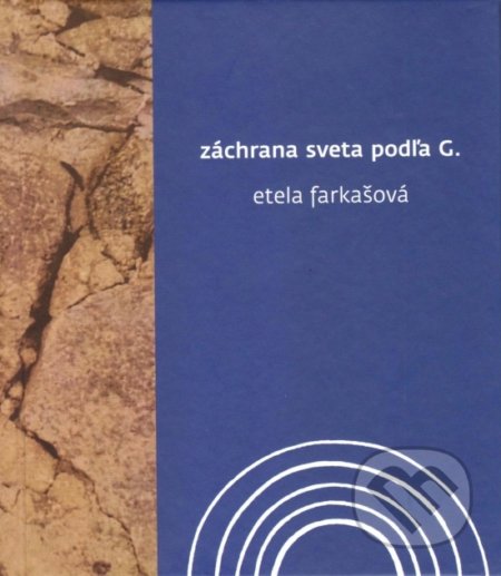 Kniha: Záchrana sveta podľa G. (Etela Farkašová). Vydavateľstvo Spolku slovenských spisovateľov, 2020 Kniha: Záchrana sveta podľa G. (Etela Farkašová). Vydavateľstvo Spolku slovenských spisovateľov, 2020