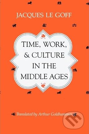 Kniha: Time, Work, and Culture in the Middle Ages (Jacques Le Goff). University of Chicago, 1982 Kniha: Time, Work, and Culture in the Middle Ages (Jacques Le Goff). University of Chicago, 1982