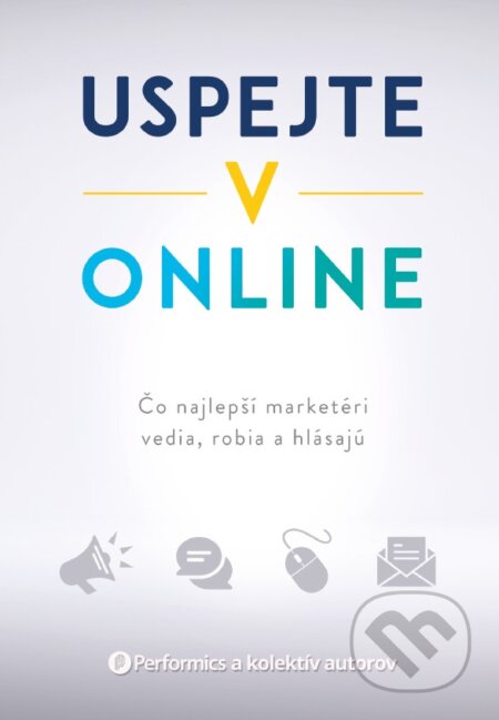 Kniha: Uspejte v online (Performics a kolektiv). Lion Communications Slovakia, 2021 Kniha: Uspejte v online (Performics a kolektiv). Lion Communications Slovakia, 2021