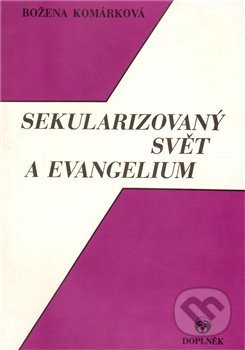 Kniha: Sekularizovaný svět a evangelium (Božena Komárková). Doplněk, 2012 Kniha: Sekularizovaný svět a evangelium (Božena Komárková). Doplněk, 2012