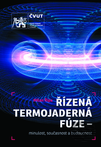Kniha: Termojaderná fúze - minulost, současnost a budoucnost (Milan Řípa). CVUT Praha, 2020 Kniha: Termojaderná fúze - minulost, současnost a budoucnost (Milan Řípa). CVUT Praha, 2020