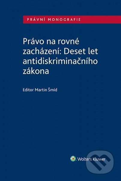 Kniha: Právo na rovné zacházení: Deset let antidiskriminačního zákona (Martin Šmíd). Wolters Kluwer ČR, 2020 Kniha: Právo na rovné zacházení: Deset let antidiskriminačního zákona (Martin Šmíd). Wolters Kluwer ČR, 2020