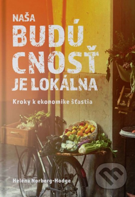 Kniha: Naša budúcnosť je lokálna (Helena Norberg-Hodge). Alter-Nativa o.z., 2020 Kniha: Naša budúcnosť je lokálna (Helena Norberg-Hodge). Alter-Nativa o.z., 2020