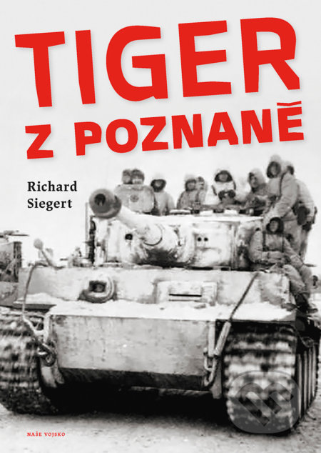 Kniha: Tiger z Poznaně (Richard Siegert). Naše vojsko CZ, 2021 Kniha: Tiger z Poznaně (Richard Siegert). Naše vojsko CZ, 2021