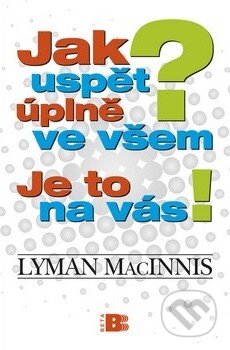 Kniha: Jak uspět úplně ve všem? Je to na vás! (Lyman MacInnis). BETA - Dobrovský, 2010 Kniha: Jak uspět úplně ve všem? Je to na vás! (Lyman MacInnis). BETA - Dobrovský, 2010