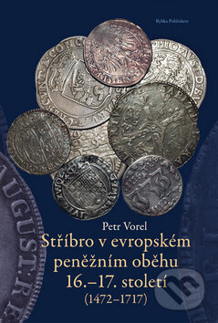Kniha: Stříbro v evropském peněžním oběhu 16.-17. století (Petr Vorel). Rybka Publishers, 2010 Kniha: Stříbro v evropském peněžním oběhu 16.-17. století (Petr Vorel). Rybka Publishers, 2010