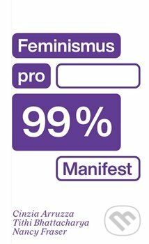 Kniha: Feminismus pro 99 % (Cinzia Arruzza, Nancy Fraser a Tithi Bhattacharya). Neklid, 2021 Kniha: Feminismus pro 99 % (Cinzia Arruzza, Nancy Fraser a Tithi Bhattacharya). Neklid, 2021