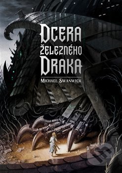 Kniha: Dcera železného draka (Michael Swanwick). Argo, 2021 Kniha: Dcera železného draka (Michael Swanwick). Argo, 2021