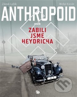 Kniha: Anthropoid aneb zabili jsme Heydricha (Michal Kocián a Zdeněk Ležák). Argo, 2021 Kniha: Anthropoid aneb zabili jsme Heydricha (Michal Kocián a Zdeněk Ležák). Argo, 2021