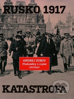 Kniha: Rusko 1917. Katastrofa (Andrej Zubov). Argo, 2021 Kniha: Rusko 1917. Katastrofa (Andrej Zubov). Argo, 2021