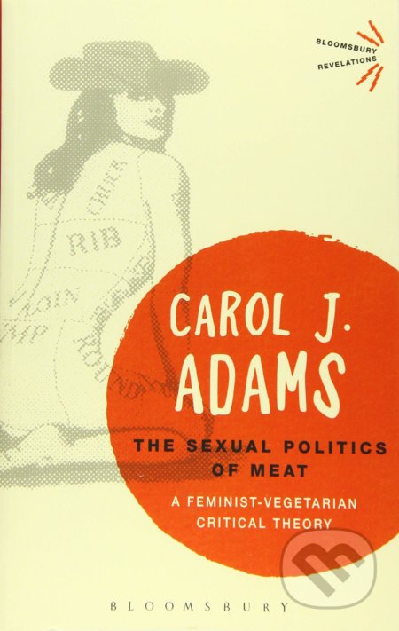 Kniha: The Sexual Politics of Meat (Carol J. Adams). Bloomsbury, 2015 Kniha: The Sexual Politics of Meat (Carol J. Adams). Bloomsbury, 2015