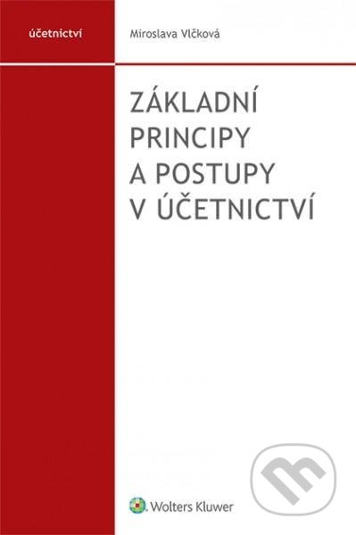 Kniha: Základní principy a postupy v účetnictví (Miroslava Vlčková). Wolters Kluwer ČR, 2020 Kniha: Základní principy a postupy v účetnictví (Miroslava Vlčková). Wolters Kluwer ČR, 2020