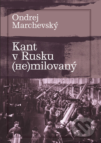 Kniha: Kant v Rusku (ne)milovaný (Ondrej Marchevský). Pavel Mervart, 2021 Kniha: Kant v Rusku (ne)milovaný (Ondrej Marchevský). Pavel Mervart, 2021