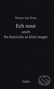 Kniha: Ech naut aneb Na festivalu se klátí magie (Šimon Jan Zrno). Galén, 2021 Kniha: Ech naut aneb Na festivalu se klátí magie (Šimon Jan Zrno). Galén, 2021