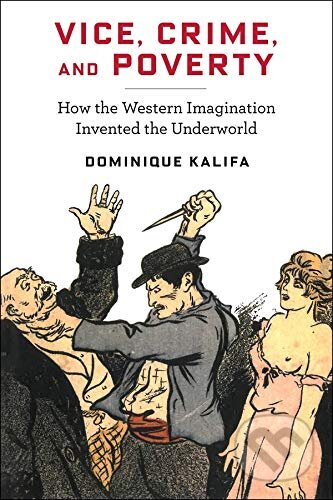 Kniha: Vice, Crime, and Poverty (Dominique Kalifa). Columbia University Press, 2019 Kniha: Vice, Crime, and Poverty (Dominique Kalifa). Columbia University Press, 2019