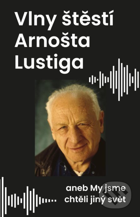 Kniha: Vlny štěstí Arnošta Lustiga aneb My jsme chtěli jiný svět (Arnošt Lustig). Universum, 2021 Kniha: Vlny štěstí Arnošta Lustiga aneb My jsme chtěli jiný svět (Arnošt Lustig). Universum, 2021