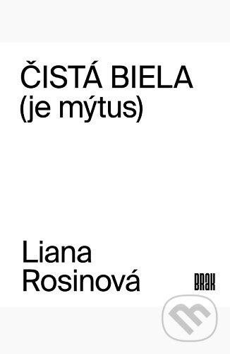 Kniha: Čistá biela (je mýtus) (Liana Rosinová). BRAK, 2020 Kniha: Čistá biela (je mýtus) (Liana Rosinová). BRAK, 2020
