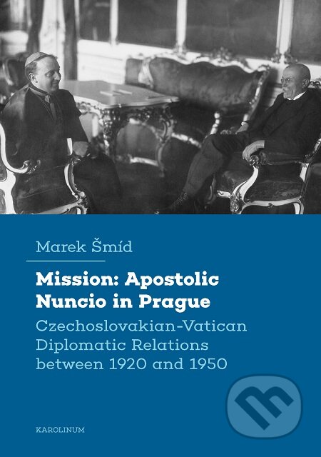E-kniha: Mission: Apostolic Nuncio in Prague - Czechoslovakian-Vatican Diplomatic Relations between 1920 and 1950 (Marek Šmíd). Karolinum, 2020 E-kniha: Mission: Apostolic Nuncio in Prague - Czechoslovakian-Vatican Diplomatic Relations between 1920 and 1950 (Marek Šmíd). Karolinum, 2020