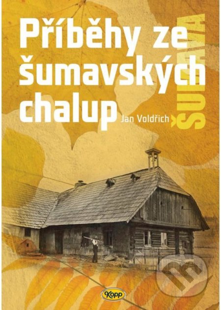 Kniha: Příběhy ze šumavských chalup (Jan Voldřich). Kopp, 2021 Kniha: Příběhy ze šumavských chalup (Jan Voldřich). Kopp, 2021