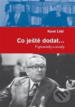 Kniha: Co ještě dodat... (Karel Löbl). Masarykův ústav AV ČR, 2021 Kniha: Co ještě dodat... (Karel Löbl). Masarykův ústav AV ČR, 2021