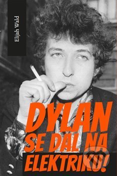 Kniha: Dylan se dal na elektriku! (Elijah Wald). Volvox Globator, 2021 Kniha: Dylan se dal na elektriku! (Elijah Wald). Volvox Globator, 2021