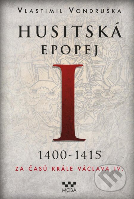 Kniha: Husitská epopej I. 1400-1415 (Vlastimil Vondruška). Moba, 2021 Kniha: Husitská epopej I. 1400-1415 (Vlastimil Vondruška). Moba, 2021