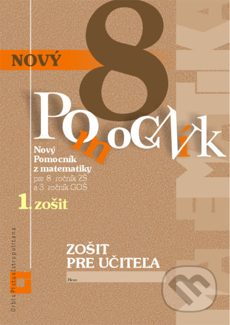Kniha: Nový Pomocník z matematiky 8 - zošit pre učiteľa 1. zošit (Iveta Kohanová a Monika Porkertová). Orbis Pictus Istropolitana Kniha: Nový Pomocník z matematiky 8 - zošit pre učiteľa 1. zošit (Iveta Kohanová a Monika Porkertová). Orbis Pictus Istropolitana